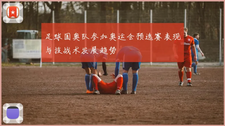 足球国奥队参加奥运会预选赛表现与技战术发展趋势