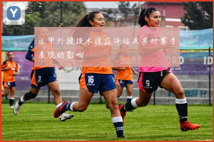 法甲外援技术适应评估及其对赛季表现的影响