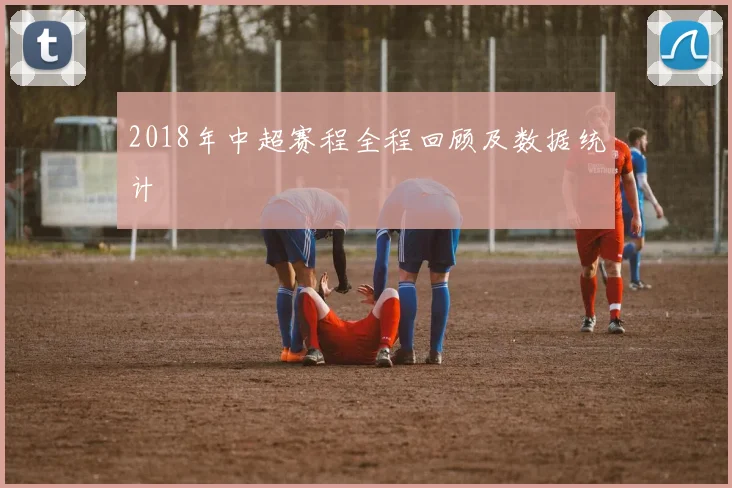 2018年中超赛程全程回顾及数据统计