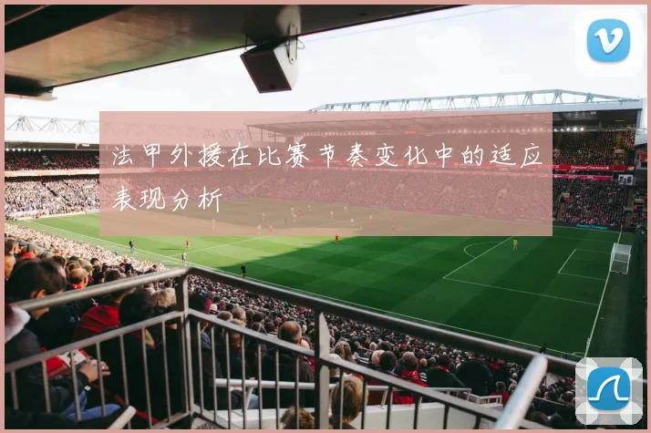 法甲外援在比赛节奏变化中的适应表现分析