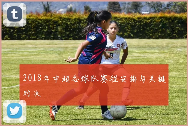 2018年中超各球队赛程安排与关键对决