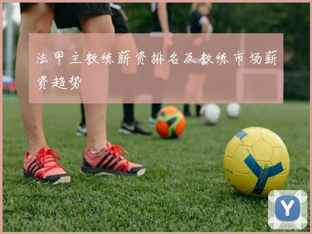 法甲主教练薪资排名及教练市场薪资趋势