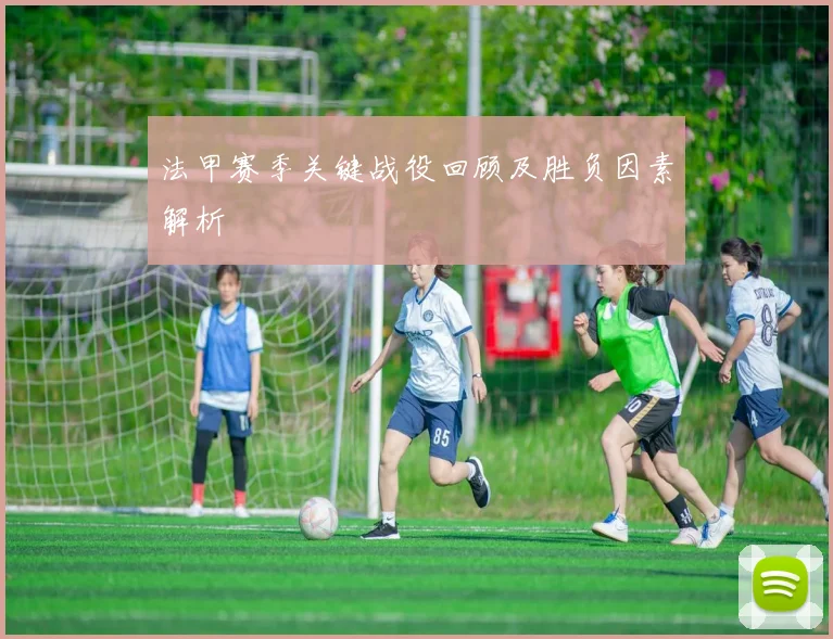 法甲赛季关键战役回顾及胜负因素解析