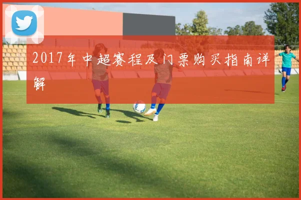 2017年中超赛程及门票购买指南详解