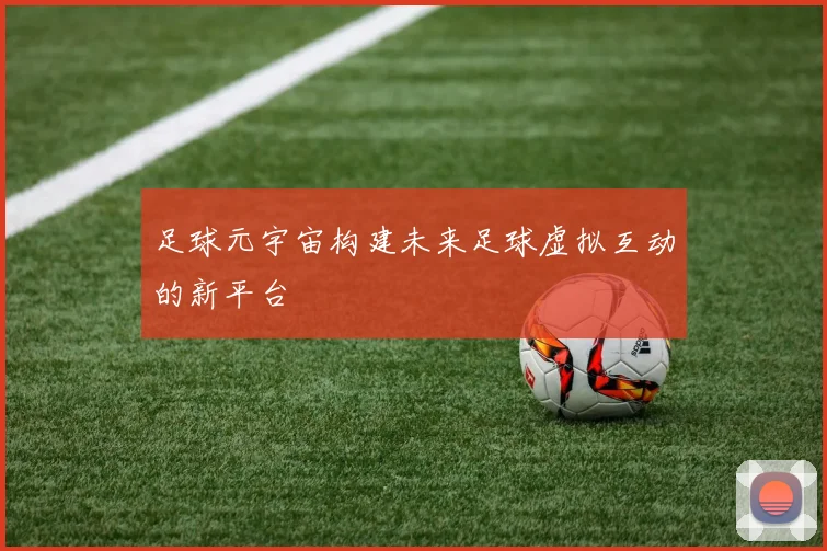 足球元宇宙构建未来足球虚拟互动的新平台